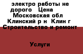 электро работы не дорого › Цена ­ 450 - Московская обл., Клинский р-н, Клин г. Строительство и ремонт » Услуги   